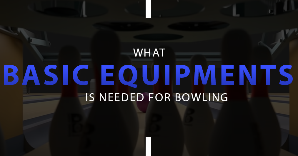 What Basic Equipment Is Needed For bowling