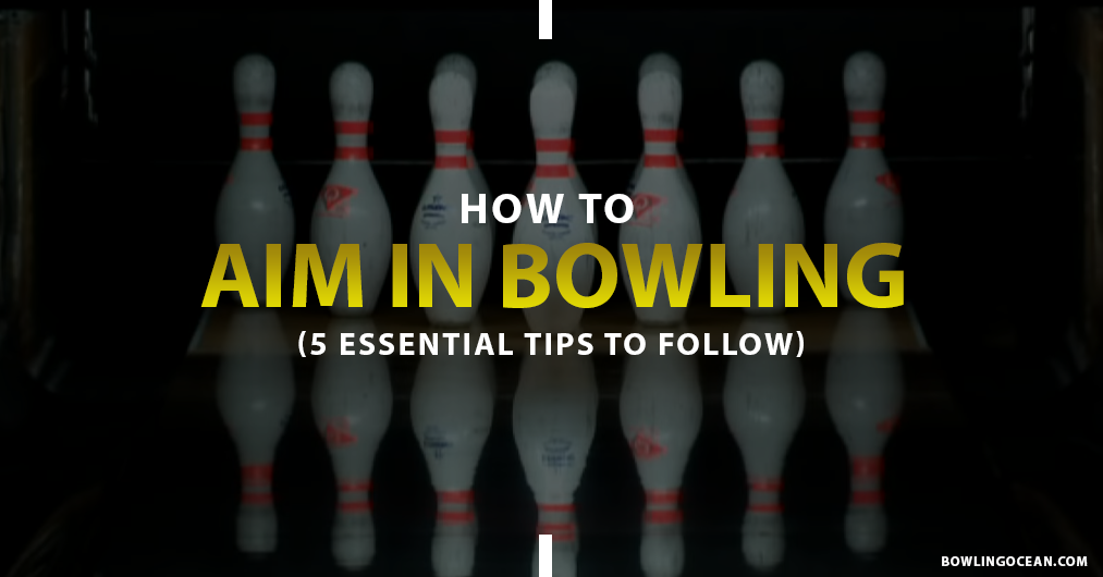 How To Aim In Bowling 5 Essential Tips To Follow