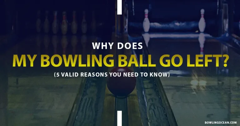 5 Valid Reasons Why Does My Bowling Ball Go Left?